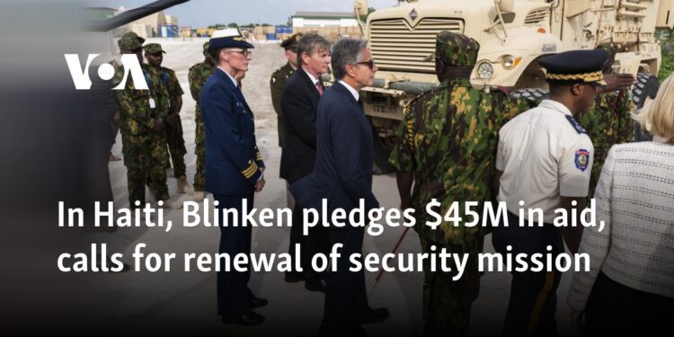In Haiti, Blinken pledges $45M in aid, calls for renewal of security mission