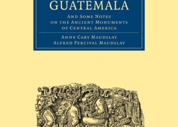 A Glimpse at Guatemala, and Some Notes on the Ancient Monuments of Central America