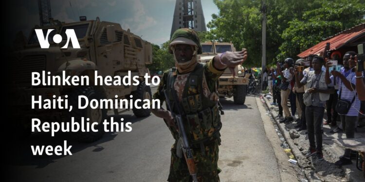 Blinken heads to Haiti, Dominican Republic this week