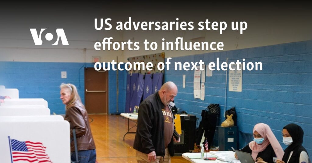 US adversaries step up efforts to influence results of next election