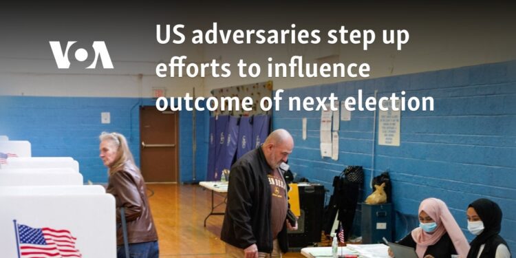 US adversaries step up efforts to influence results of next election