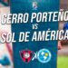 Cerro Porteño vs Sol de América EN VIVO Tigo Sport por futbol paraguayo tv: cómo va el partido, resultado, qué canal transmite, alineaciones y dónde ver