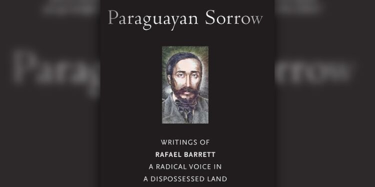 Paraguayan Sorrow: Writings of Rafael Barrett, a Radical Voice in a Dispossessed Land (Review)
