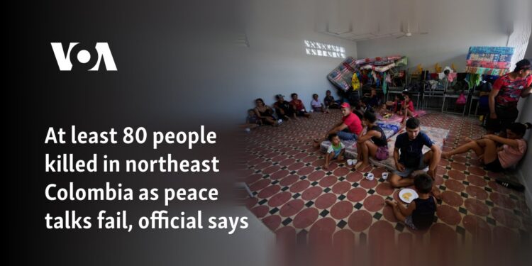 At least 80 people killed in northeast Colombia as peace talks fail, official says