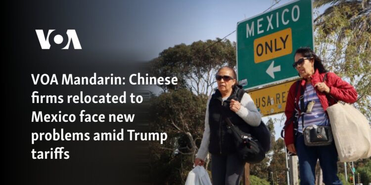 Chinese firms relocated to Mexico face new problems amid Trump tariffs