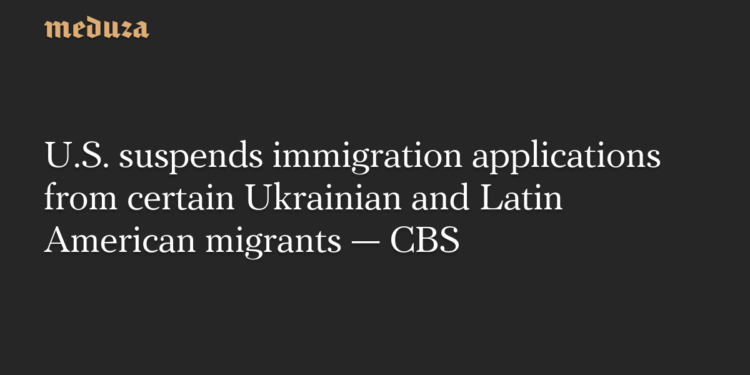 U.S. suspends immigration applications from certain Ukrainian and Latin American migrants — CBS — Meduza